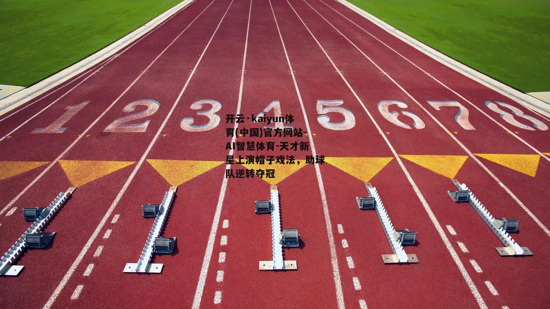 开云·kaiyun体育(中国)官方网站-AI智慧体育-天才新星上演帽子戏法，助球队逆转夺冠
