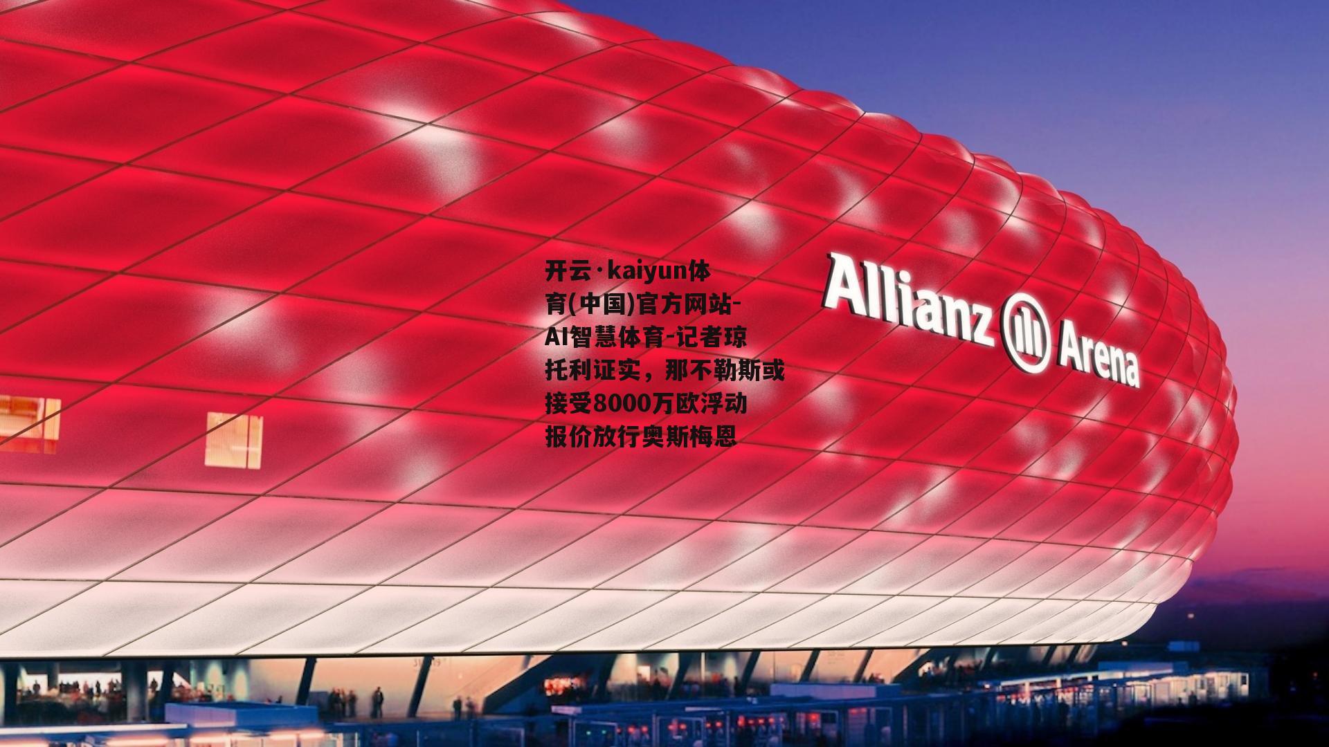开云·kaiyun体育(中国)官方网站-AI智慧体育-记者琼托利证实，那不勒斯或接受8000万欧浮动报价放行奥斯梅恩